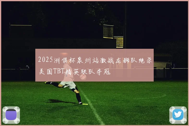 2025洲俱杯泉州站激战龙狮队绝杀美国TBT精英联队夺冠