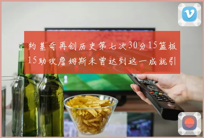 约基奇再创历史第七次30分15篮板15助攻詹姆斯未曾达到这一成就引发热议