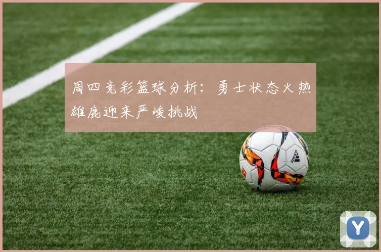 周四竞彩篮球分析：勇士状态火热雄鹿迎来严峻挑战
