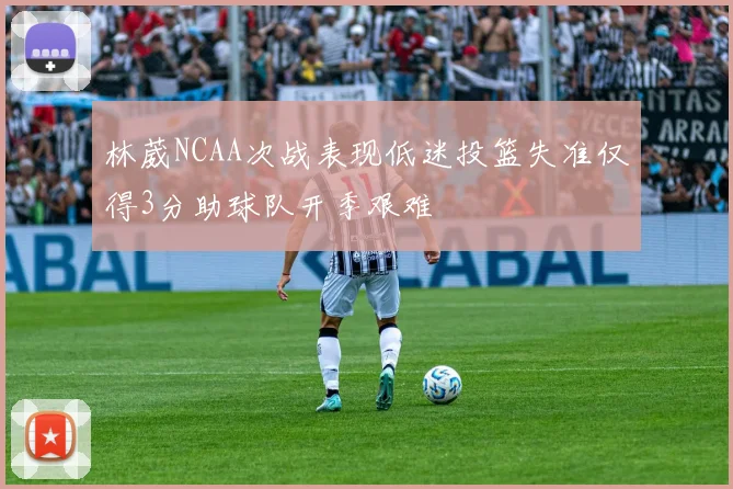 林葳NCAA次战表现低迷投篮失准仅得3分助球队开季艰难