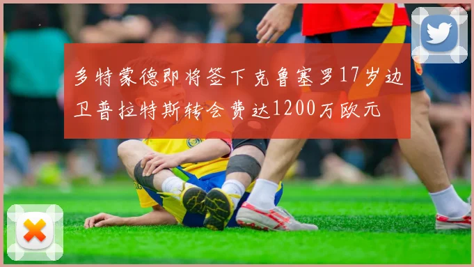 多特蒙德即将签下克鲁塞罗17岁边卫普拉特斯转会费达1200万欧元