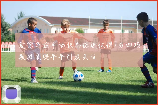 爱德华兹半场状态低迷仅得7分四项数据表现平平引发关注
