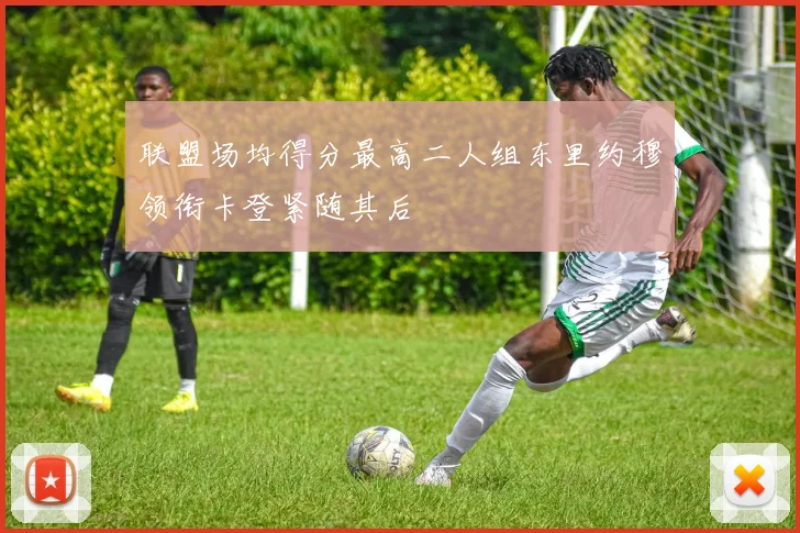 联盟场均得分最高二人组东里约穆领衔卡登紧随其后