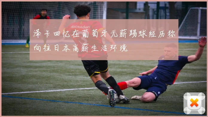 泽卡回忆在葡萄牙无薪踢球经历称向往日本高薪生活环境