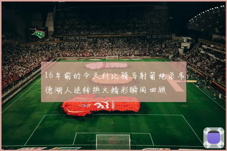 16年前的今天科比骑马射箭绝杀韦德湖人逆转热火精彩瞬间回顾