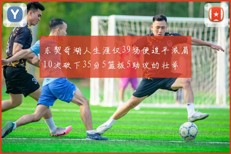 东契奇湖人生涯仅39场便追平浓眉10次砍下35分5篮板5助攻的壮举
