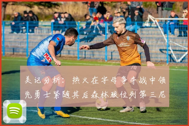 美记分析：热火在字母争夺战中领先勇士紧随其后森林狼位列第三尼克斯处于最后位置