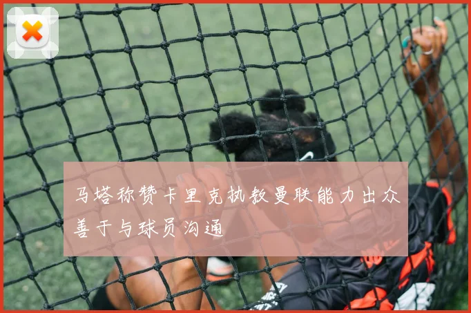 马塔称赞卡里克执教曼联能力出众善于与球员沟通