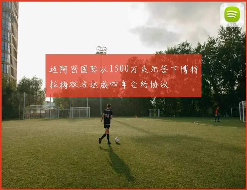 迈阿密国际以1500万美元签下博特拉梅双方达成四年合约协议