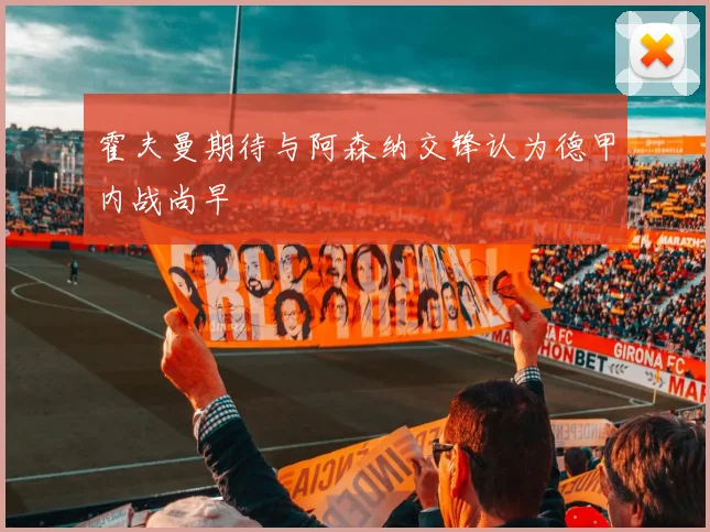 霍夫曼期待与阿森纳交锋认为德甲内战尚早