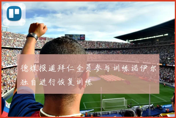 德媒报道拜仁全员参与训练诺伊尔独自进行恢复训练