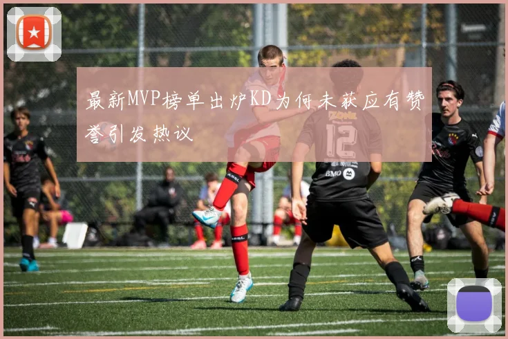 最新MVP榜单出炉KD为何未获应有赞誉引发热议