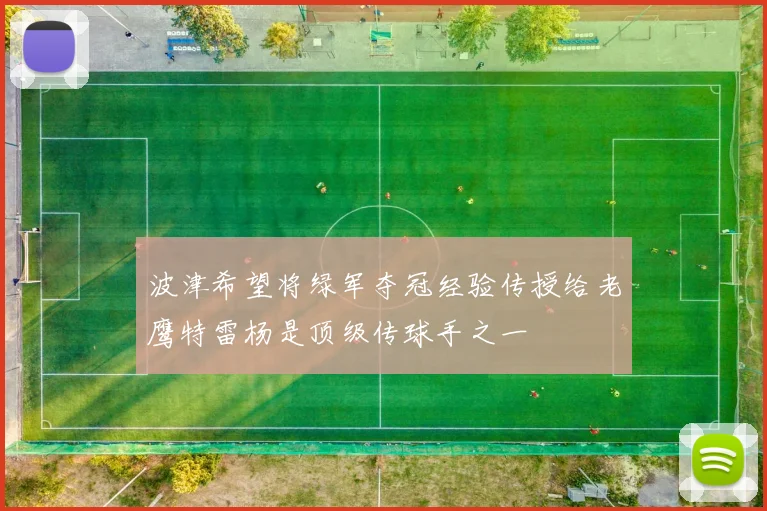 波津希望将绿军夺冠经验传授给老鹰特雷杨是顶级传球手之一