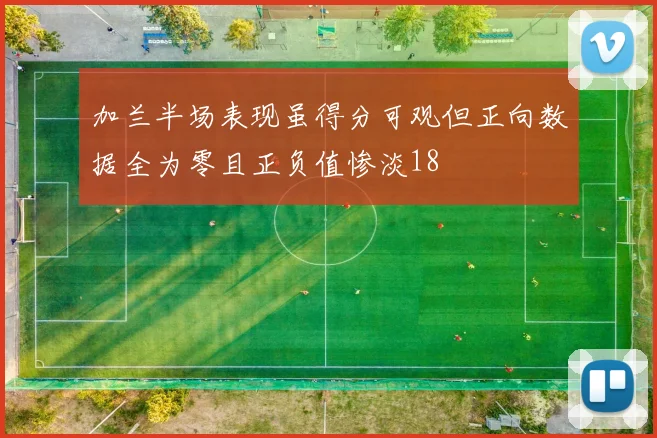 加兰半场表现虽得分可观但正向数据全为零且正负值惨淡18