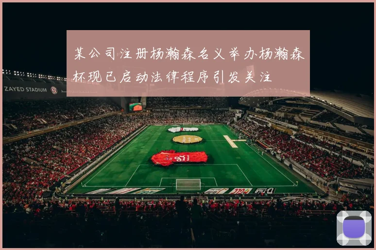 某公司注册杨瀚森名义举办杨瀚森杯现已启动法律程序引发关注